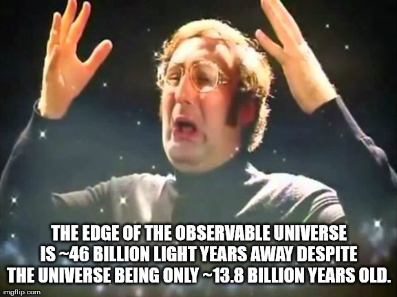 meme blow your mind - The Edge Of The Observable Universe Is ~46 Billion Light Years Away Despite The Universe Being Only 13.8 Billion Years Old. imgflip.com