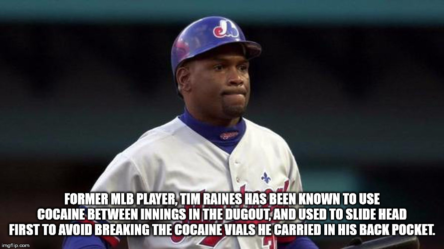 baseball player - Former Mlb Player, Tim Raines Has Been Known To Use Cocaine Between Innings In The Dugout, And Used To Slide Head First To Avoid Breaking The Cocaine Vials He Carried In His Back Pocket. imgflip.com