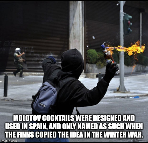 Molotov Cocktails Were Designed And Used In Spain, And Only Named As Such When The Finns Copied The Idea In The Winter War. imgflip.com