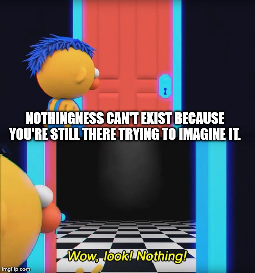 uwu funny - Nothingness Can'T Exist Because You'Re Still There Trying To Imagine It. Wow, look! Nothing! imgflip.com