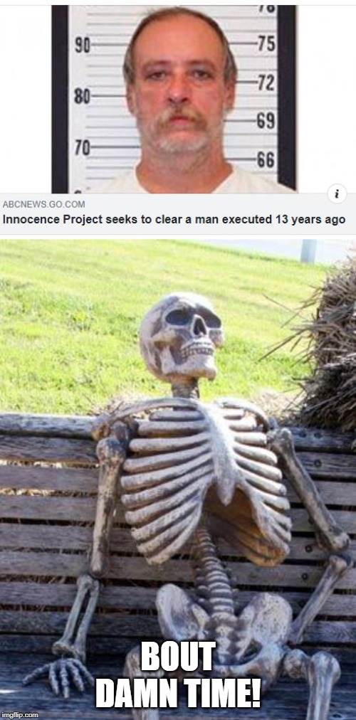 dead skeleton meme - Abcnews.Go.Com Innocence Project seeks to clear a man executed 13 years ago Bout Damn Time! imgflip.com