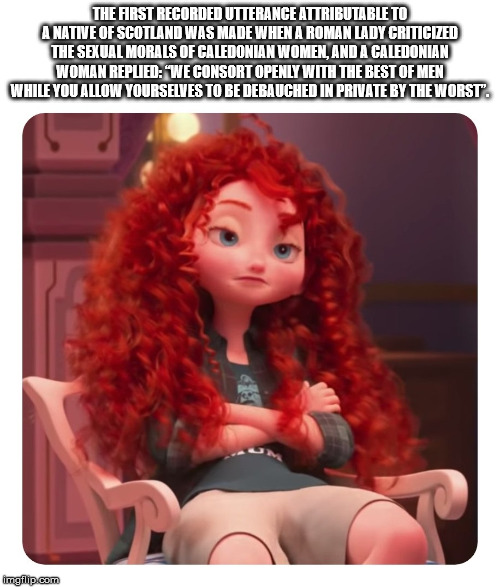 merida brave ralph breaks the internet - The First Recorded Utterance Attributable To A Native Of Scotland Was Made When A Roman Lady Criticized The Sexual Morals Of Caledonian Women, And A Caledonian Woman Replied We Consort Openly With The Best Of Men W