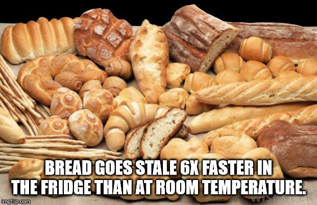 all breads - Bread Goes Stale 6X Faster In The Fridge Than At Room Temperature. imgflip.com