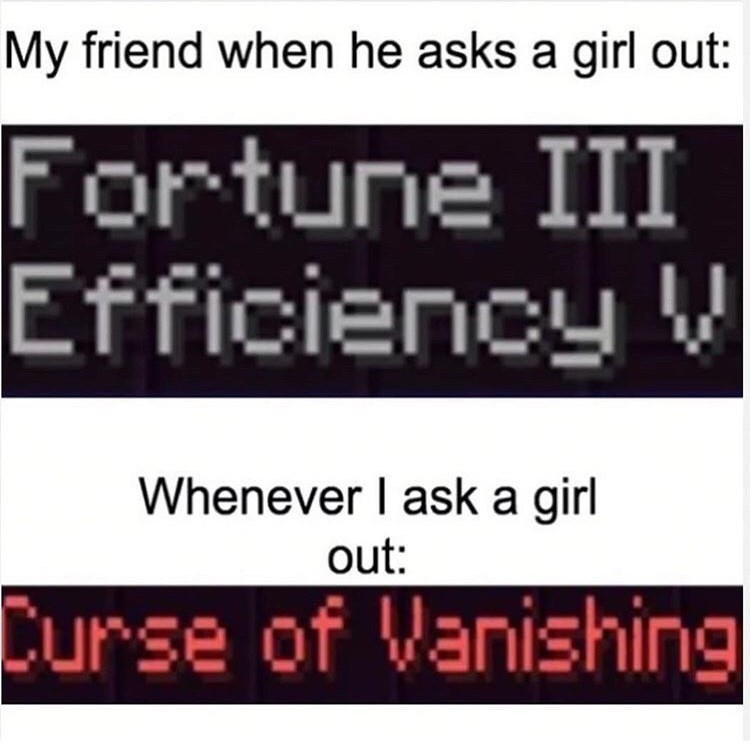 minecraft - My friend when he asks a girl out Fortune Iii Efficiency V Whenever I ask a girl out Curse of Vanishing