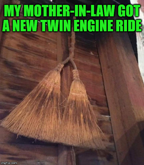 broom - My MotherInLaw Got A New Twin Engine Ride imgflip.com