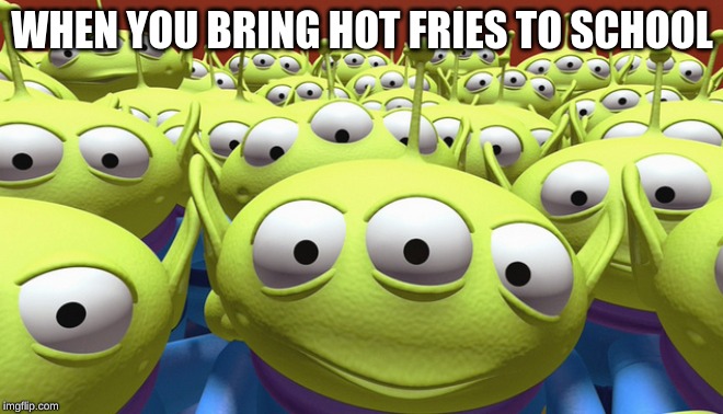 toy story aliens the claw - When You Bring Hot Fries To School imgflip.com