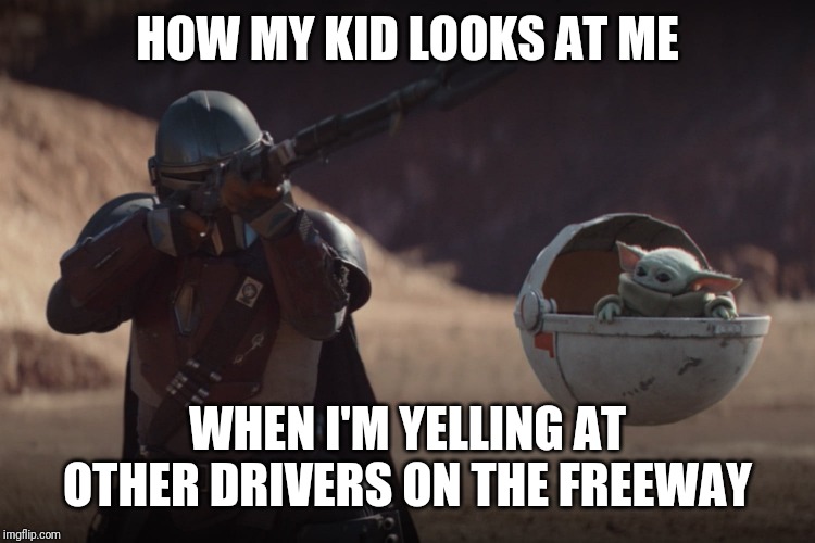 mandalorian episode 2 - How My Kid Looks At Me When I'M Yelling At Other Drivers On The Freeway imgflip.com
