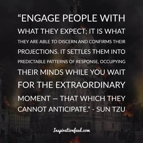 art of war sun tzu quotes - Engage People With What They Expect; It Is What They Are Able To Discern And Confirms Their Projections. It Settles Them Into Predictable Patterns Of Response, Occupying Their Minds While You Wait For The Extraordinary Moment T