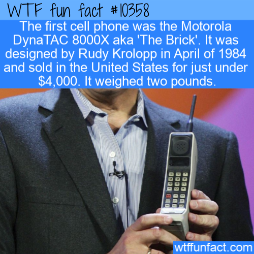 gadget - Wtf fun fact The first cell phone was the Motorola DynaTAC 8000X aka 'The Brick'. It was designed by Rudy Krolopp in April of 1984 and sold in the United States for just under $4,000. It weighed two pounds. Geoc 020 Odl Tou wtffunfact.com