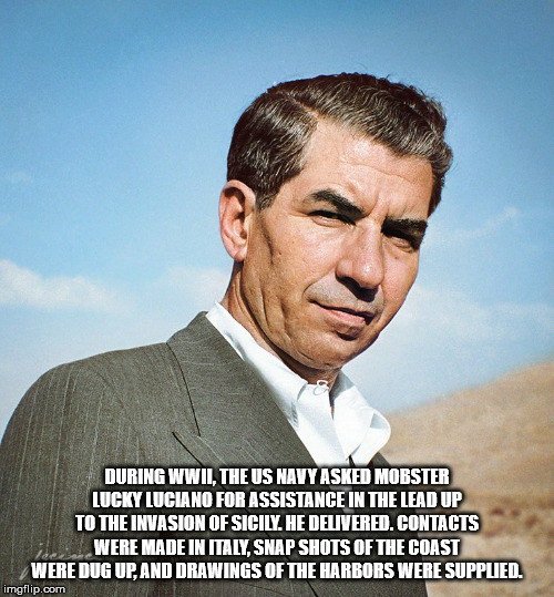 lucky luciano - During Wwii, The Us Navy Asked Mobster Lucky Luciano For Assistance In The Lead Up To The Invasion Of Sicily. He Delivered. Contacts Were Made In Italy.Snap Shots Of The Coast Were Dug Up, And Drawings Of The Harbors Were Suppled. imgflip.