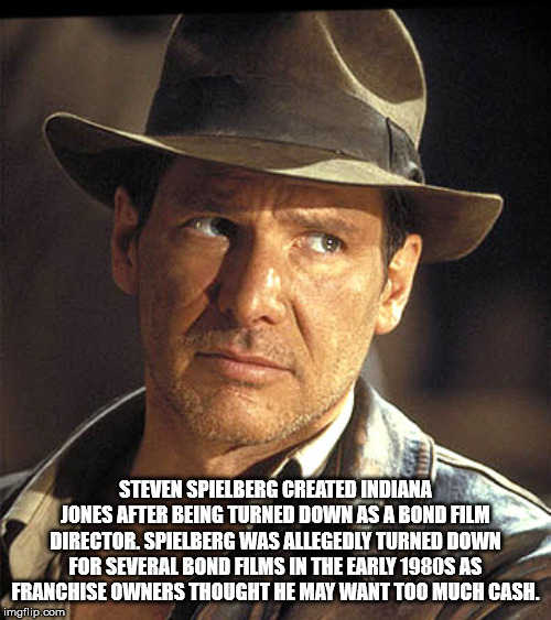 harrison ford birthday meme - Steven Spielberg Created Indiana Jones After Being Turned Down As A Bond Film Director. Spielberg Was Allegedly Turned Down For Several Bond Films In The Early 1980S As Franchise Owners Thought He May Want Too Much Cash. imgf