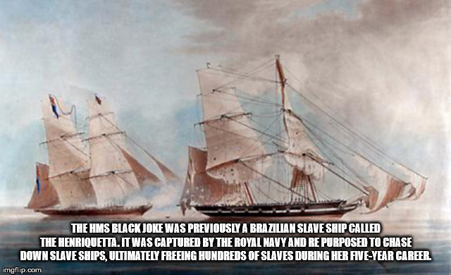 royal navy old ship - The Hms Rlack Joke Was Previously A Brazilian Slave Ship Called The Henriquetta. It Was Captured By The Royal Navy And Re Purposed To Chase Down Slave Ships, Ultimately Freeing Hundreds Of Slaves During Her FiveYear Career. imgflip.c