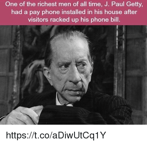 One of the richest men of all time, J. Paul Getty, had a pay phone installed in his house after visitors racked up his phone bill.