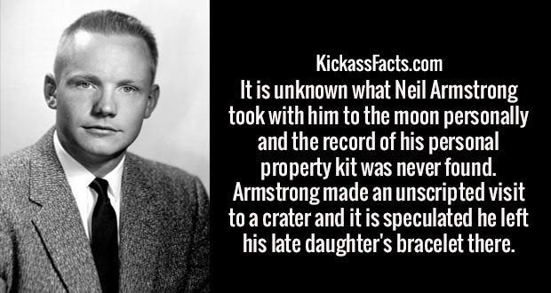 KickassFacts.com 'It is unknown what Neil Armstrong took with him to the moon personally and the record of his personal property kit was never found. Armstrong made an unscripted visit to a crater and it is speculated he left his late daughter's bracelet…