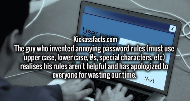 communication - User KickassFacts.com The guy who invented annoying password rules must use upper case, lower case, , special characters, etc realises his rules aren't helpful and has apologized to everyone for wasting our time.