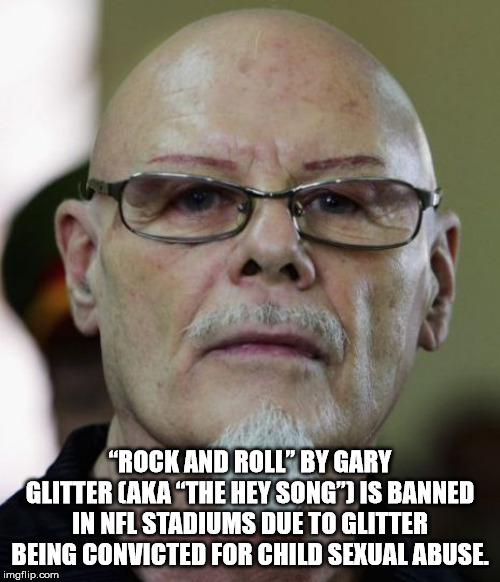 gary glitter - "Rock And Roll" By Gary Glitter Aka "The Hey Songis Banned In Nfl Stadiums Due To Glitter Being Convicted For Child Sexual Abuse. imgflip.com