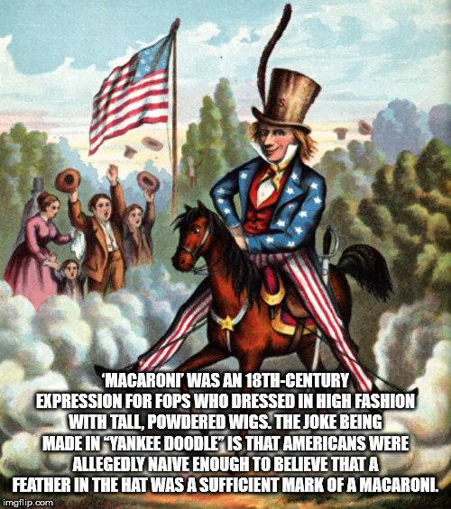 yankee doodle - "Macaroni Was An 18THCentury Expression For Fops Who Dressed In High Fashion With Tall, Powdered Wigs. The Joke Being Made In Yankee Doodle Is That Americans Were Allegedly Naive Enough To Believe That A Feather In The Hat Was A Sufficient