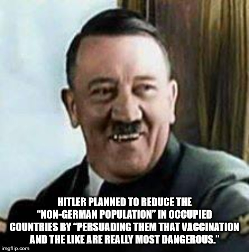 autistic hitler - Hitler Planned To Reduce The NonGerman Population In Occupied Countries By Persuading Them That Vaccination And The Are Really Most Dangerous." imgflip.com