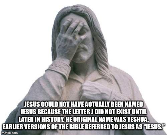 frustrated jesus - Jesus Could Not Have Actually Been Named Jesus Because The Letter J Did Not Exist Until Later In History. He Original Name Was Yeshua. Earlier Versions Of The Bible Referred To Jesus As Iesus." imgflip.com