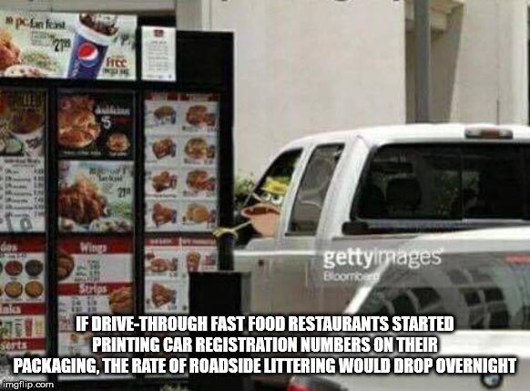 drive thru food - pcrfcast Gor gettyimages Bloor Oo 16 If DriveThrough Fast Food Restaurants Started serts Printing Car Registration Numbers On Their Packaging, The Rate Of Roadside Littering Would Drop Overnight imgflip.com