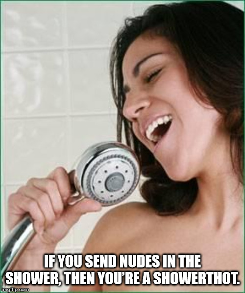 singing in the shower quotes - If You Send Nudes In The Shower, Then You'Re A Showerthot. Imgflip.com