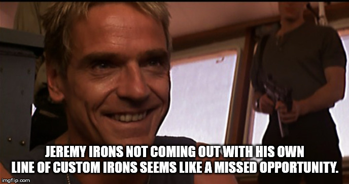 photo caption - Jeremy Irons Not Coming Out With His Own Line Of Custom Irons Seems A Missed Opportunity. imgflip.com