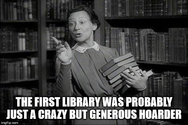 librarian meme - The First Library Was Probably Just A Crazy But Generous Hoarder imgflip.com