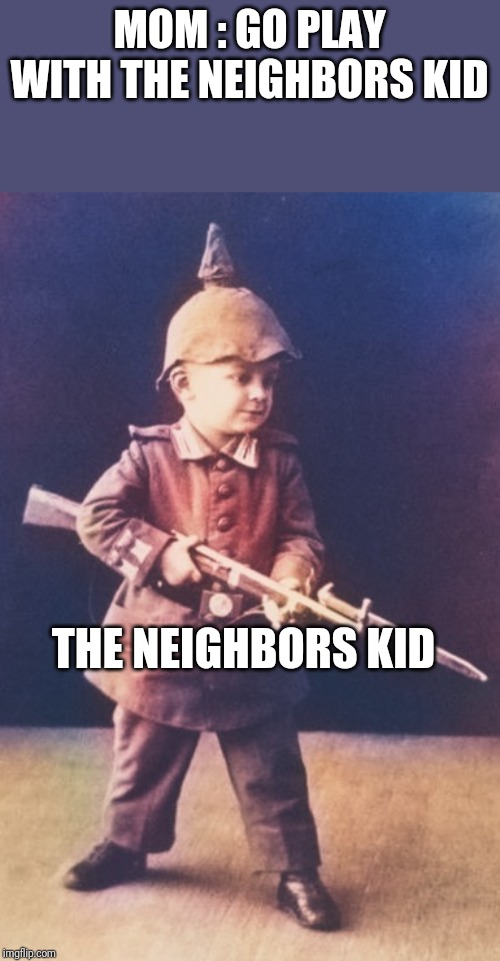 german patriotic wwi - Mom Go Play With The Neighbors Kid The Neighbors Kid imgflip.com