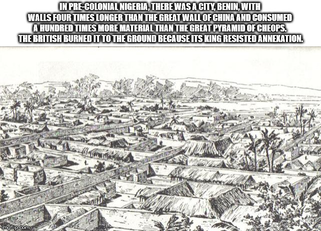 ancient benin city - In PreColonial Nigeria, There Was A City, Benin, With Walls Four Times Longer Than The Great Wall Of China And Consumed A Hundred Times More Material Than The Great Pyramid Of Cheops. The British Burned It To The Ground Because Its Ki
