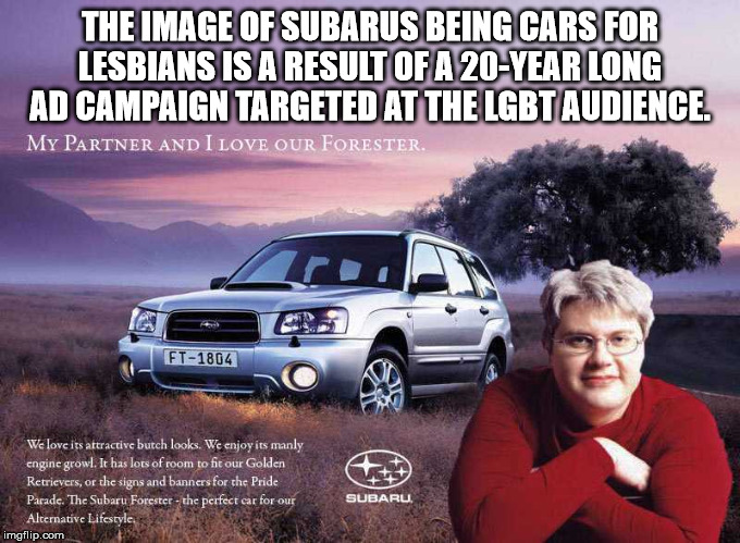 subaru lesbian - The Image Of Subarus Being Cars For Lesbians Is A Result Of A 20Year Long Ad Campaign Targeted At The Lgbt Audience. My Partner And I Love Our Forester. Ft1804 We love its attractive butch looks. We enjoy its manly engine growl. It has lo