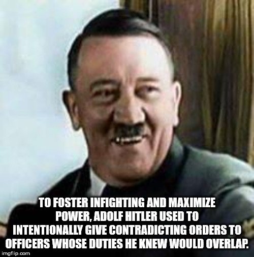 my nigga hitler - To Foster Infighting And Maximize Power, Adolf Hitler Used To Intentionally Give Contradicting Orders To Officers Whose Duties He Knew Would Overlap. imgflip.com