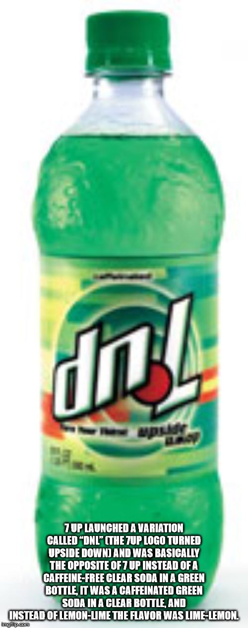 dnl soda - 7 Up Launched A Variation Called "Dnl" The 7UP Logo Turned Upside Down And Was Basically The Opposite Of 7 Up Instead Of A CaffeineFree Clear Soda In A Green Bottle, It Was A Caffeinated Green Soda In A Clear Bottle, And Instead Of LemonLime Th