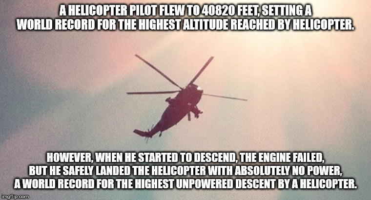helicopter - A Helicopter Pilot Flew To 40820 Feet. Setting A World Record For The Highest Altitude Reached By Helicopter. However, When He Started To Descend. The Engine Failed. But He Safely Landed The Helicopter With Absolutely No Power. A World Record