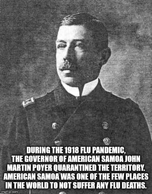 john martin poyer - During The 1918 Flu Pandemic. The Governor Of American Samoa John Martin Poyer Quarantined The Territory. American Samoa Was One Of The Few Places In The World To Not Suffer Any Flu Deaths. imgflip.com