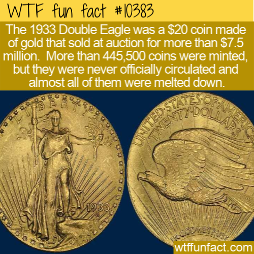 1933 gold double eagle - Wtf fun fact The 1933 Double Eagle was a $20 coin made of gold that sold at auction for more than $7.5 million. More than 445,500 coins were minted, but they were never officially circulated and almost all of them were melted down
