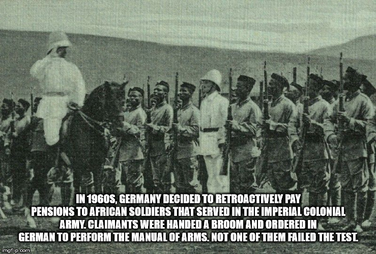 troop - In 1960S, Germany Decided To Retroactively Pay Pensions To African Soldiers That Served In The Imperial Colonial Army.Claimants Were Handed A Broom And Ordered In German To Perform The Manual Of Arms. Not One Of Them Failed The Test imgflip.com