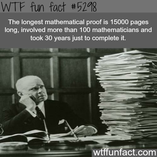 longest mathematical proof 15000 pages - Wtf fun fact The longest mathematical proof is 15000 pages long, involved more than 100 mathematicians and took 30 years just to complete it. wtffunfact.com