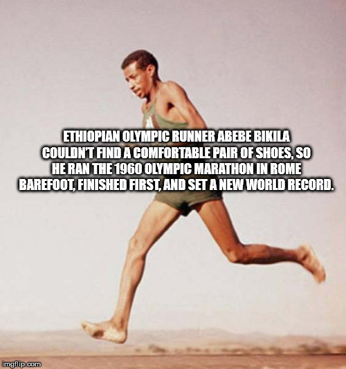 human leg - Ethiopian Olympic Runner Abebe Bikila Couldn'T Find A Comfortable Pair Of Shoes, So Heran The 1960 Olympic Marathon In Rome Barefoot Finished First And Set A New World Record. imgflip.com