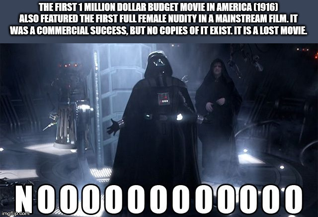 darth vader noooo - The First 1 Million Dollar Budget Movie In America 1916 Also Featured The First Full Female Nudity In A Mainstream Film.It Was A Commercial Success, But No Copies Of It Exist. It Is A Lost Movie. N000000000000 imgflip.com
