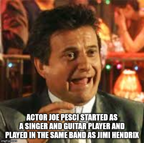 joe pesci goodfellas - Actor Joe Pesci Started As A Singer And Guitar Player And Played In The Same Band As Jimi Hendrix imgflip.com