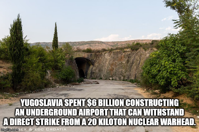 road - Yugoslavia Spent $6 Billion Constructing Anunderground Airport That Can Withstand A Direct Strike From A 20 Kiloton Nuclear Warhead imgflip.comEX & Edc Croatia