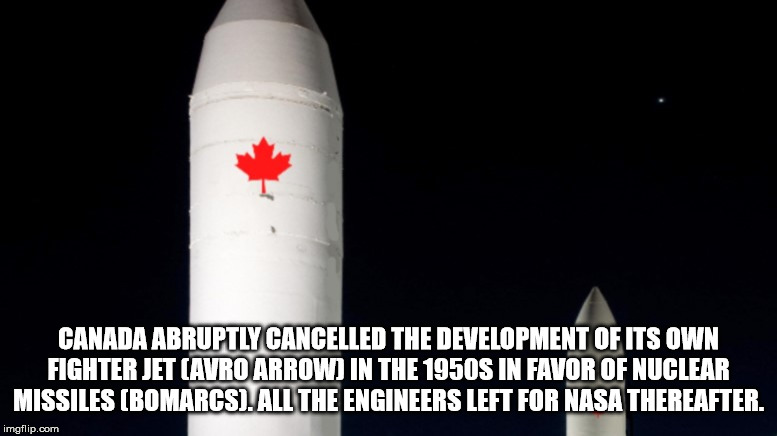 excellence real estate - Canada Abruptly Cancelled The Development Of Its Own Fighter Jet Avro Arrow In The 1950S In Favor Of Nuclear Missiles Bomarcs. All The Engineers Left For Nasa Thereafter. imgflip.com