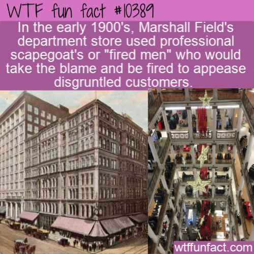 building - Wtf fun fact In the early 1900's, Marshall Field's department store used professional scapegoat's or "fired men" who would take the blame and be fired to appease disgruntled customers, wtffunfact.com