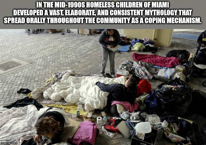 homeless kids us - In The Mid1990S Homeless Children Of Miami Developed A Vast Elaborate, And Consistent Mythology That Spread Orally Throughout The Community As A Coping Mechanism. imgflip.com