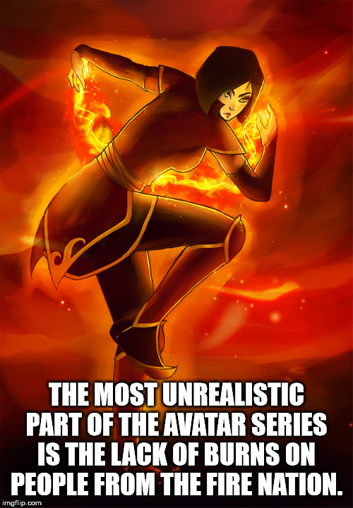 poster - The Most Unrealistic Part Of The Avatar Series Is The Lack Of Burns On People From The Fire Nation. imgflip.com