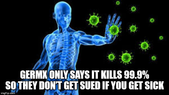 immune system - Germx Only Says It Kills 99.9% So They Don'T Get Sued If You Get Sick imgflip.com