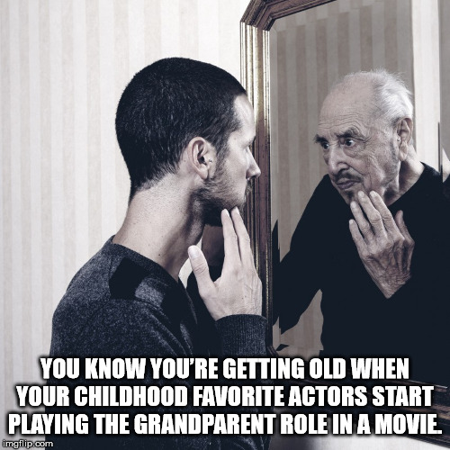 getting old birthday memes - You Know You'Re Getting Old When Your Childhood Favorite Actors Start Playing The Grandparent Role In A Movie imgflip.com