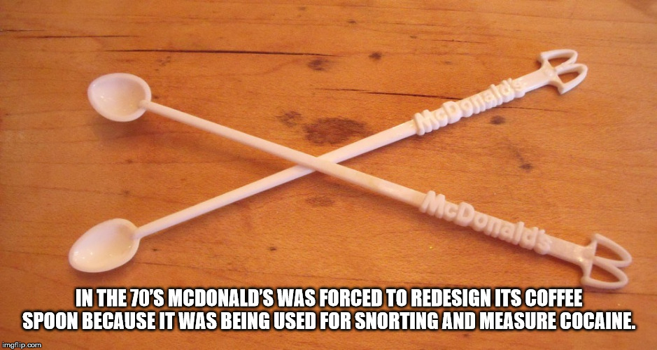 alpesh patel - nai In The 70'S Mcdonald'S Was Forced To Redesign Its Coffee Spoon Because It Was Being Used For Snorting And Measure Cocaine. imgflip.com