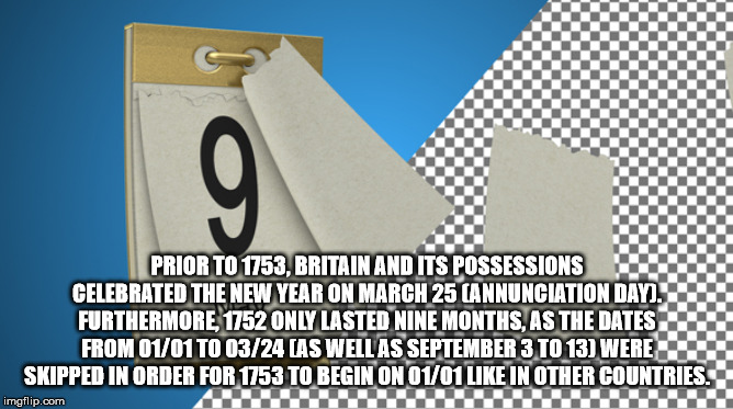 material - Prior To 1753, Britain And Its Possessions Celebrated The New Year On March 25 Cannunciation Day. Furthermore 1752 Only Lasted Nine Months, As The Dates From 0101 To 0324 As Well As September 3 To 13 Were Skipped In Order For 1753 To Begin On 0