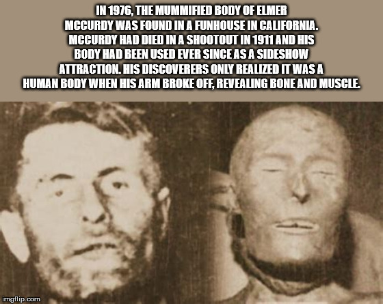 elmer mccurdy - In 1976, The Mummified Body Of Elmer Mccurdy Was Found In A Funhouse In California. Mccurdy Had Died In A Shootout In 1911 And His Body Had Been Used Ever Since As A Sideshow Atlraction. His Discoverers Only Realized It Was A Human Body Wh